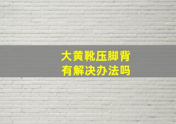 大黄靴压脚背 有解决办法吗